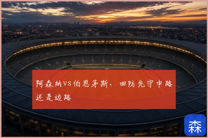 阿森纳vs伯恩茅斯，回防先守中路还是边路